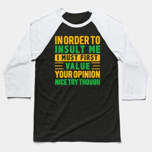 In Order To Insult Me I Must First Value Your Opinion Nice try Though Baseball T-Shirt